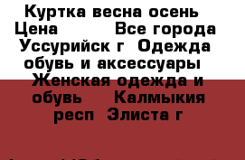 Куртка весна осень › Цена ­ 500 - Все города, Уссурийск г. Одежда, обувь и аксессуары » Женская одежда и обувь   . Калмыкия респ.,Элиста г.